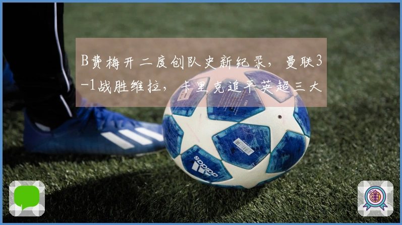 B费梅开二度创队史新纪录，曼联3-1战胜维拉，卡里克追平英超三大名帅