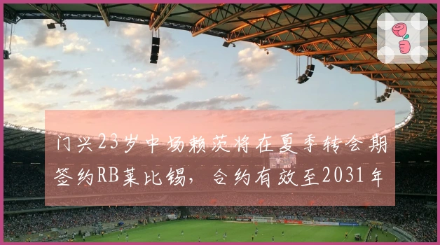 门兴23岁中场赖茨将在夏季转会期签约RB莱比锡，合约有效至2031年