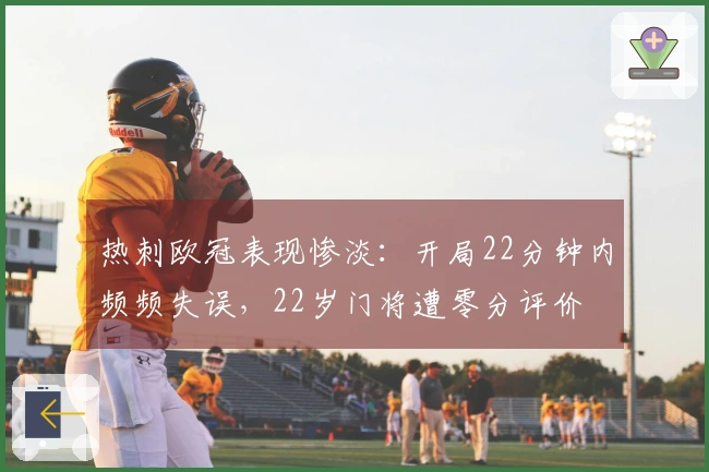 热刺欧冠表现惨淡：开局22分钟内频频失误，22岁门将遭零分评价