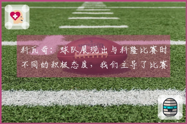科瓦奇：球队展现出与科隆比赛时不同的积极态度，我们主导了比赛。