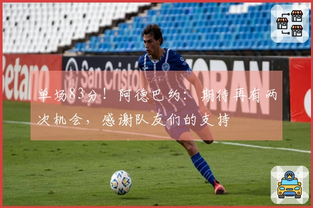 单场83分！阿德巴约：期待再有两次机会，感谢队友们的支持